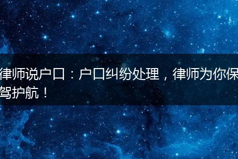 律师说户口：户口纠纷处理，律师为你保驾护航！