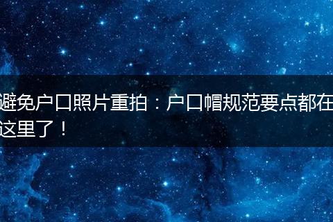 避免户口照片重拍：户口帽规范要点都在这里了！