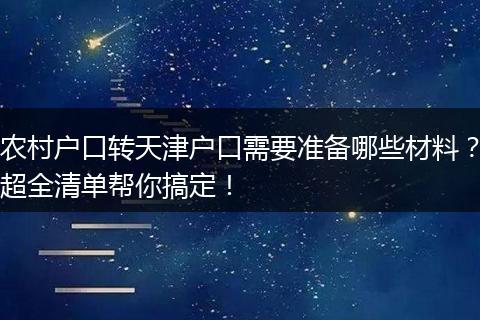 农村户口转天津户口需要准备哪些材料？超全清单帮你搞定！