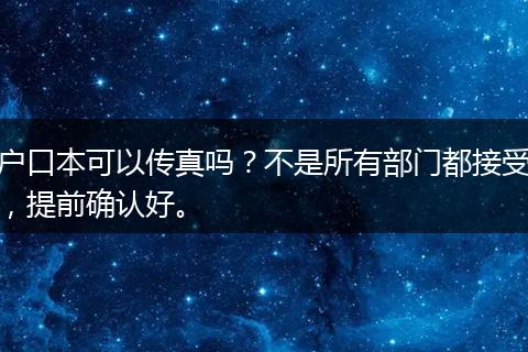 户口本可以传真吗？不是所有部门都接受，提前确认好。