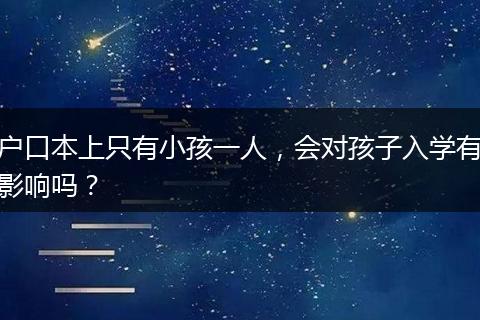 户口本上只有小孩一人，会对孩子入学有影响吗？