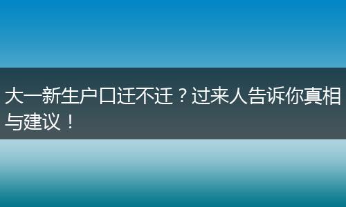 大一新生户口迁不迁？过来人告诉你真相与建议！