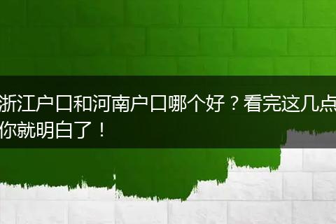浙江户口和河南户口哪个好？看完这几点你就明白了！