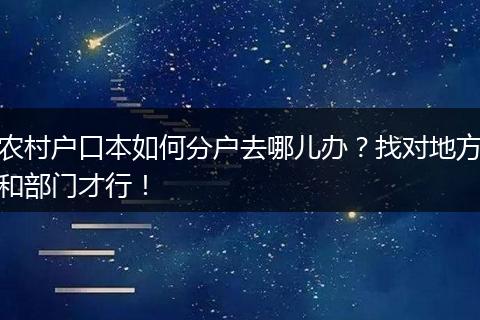 农村户口本如何分户去哪儿办？找对地方和部门才行！