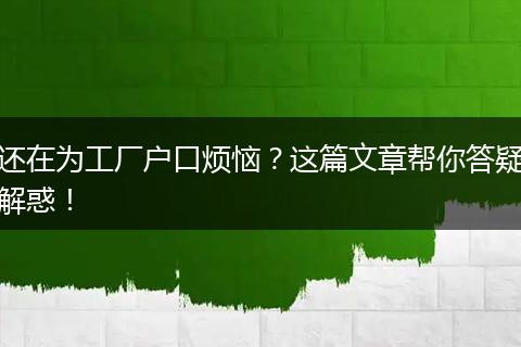 还在为工厂户口烦恼？这篇文章帮你答疑解惑！