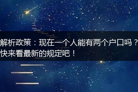 解析政策：现在一个人能有两个户口吗？快来看最新的规定吧！