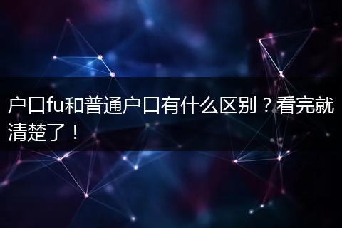 户口fu和普通户口有什么区别？看完就清楚了！
