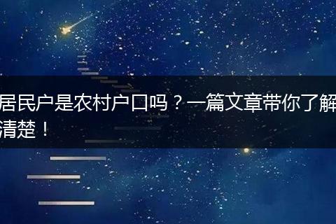 居民户是农村户口吗？一篇文章带你了解清楚！