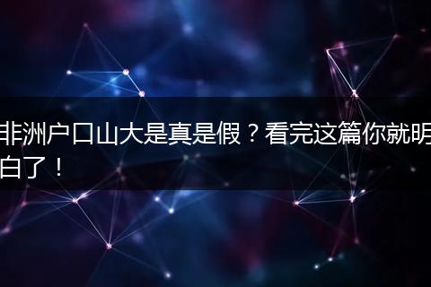非洲户口山大是真是假？看完这篇你就明白了！