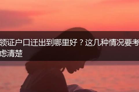 领证户口迁出到哪里好？这几种情况要考虑清楚