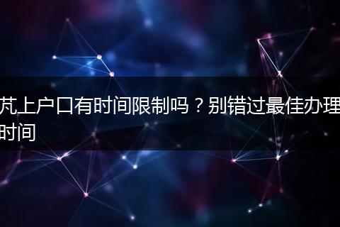 芃上户口有时间限制吗？别错过最佳办理时间