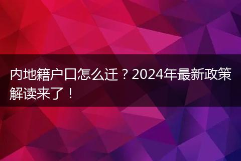 内地籍户口怎么迁？2024年最新政策解读来了！