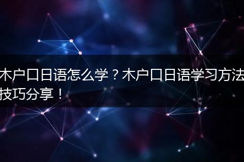 木户口日语怎么学？木户口日语学习方法技巧分享！