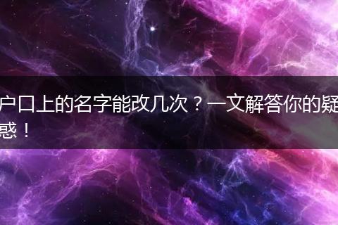户口上的名字能改几次？一文解答你的疑惑！