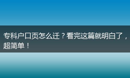 专科户口页怎么迁？看完这篇就明白了，超简单！