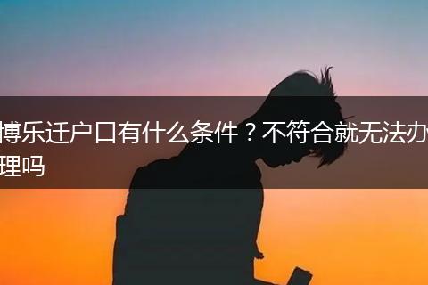 博乐迁户口有什么条件？不符合就无法办理吗