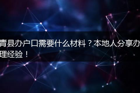 青县办户口需要什么材料？本地人分享办理经验！