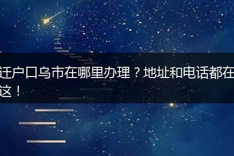 迁户口乌市在哪里办理？地址和电话都在这！