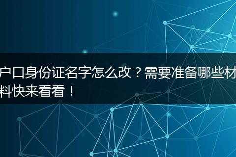 户口身份证名字怎么改？需要准备哪些材料快来看看！