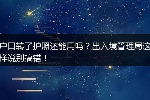 户口转了护照还能用吗？出入境管理局这样说别搞错！