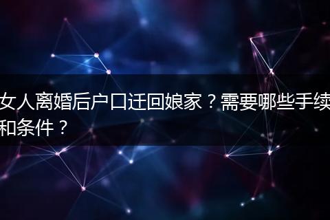 女人离婚后户口迁回娘家？需要哪些手续和条件？