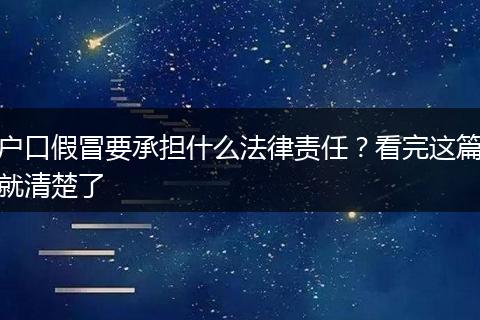 户口假冒要承担什么法律责任？看完这篇就清楚了