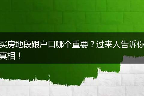 买房地段跟户口哪个重要？过来人告诉你真相！