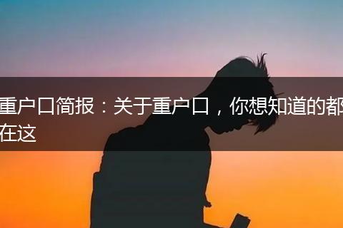重户口简报：关于重户口，你想知道的都在这