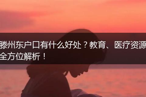 滕州东户口有什么好处？教育、医疗资源全方位解析！