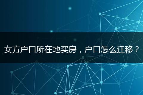 女方户口所在地买房，户口怎么迁移？