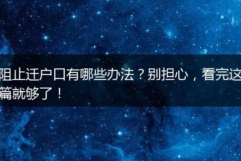 阻止迁户口有哪些办法？别担心，看完这篇就够了！