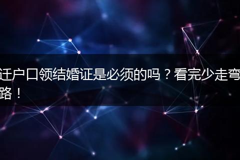 迁户口领结婚证是必须的吗？看完少走弯路！