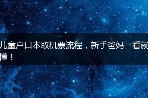 儿童户口本取机票流程，新手爸妈一看就懂！