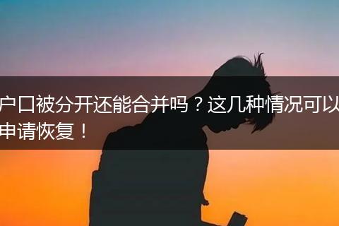 户口被分开还能合并吗？这几种情况可以申请恢复！