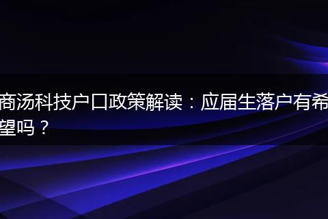 商汤科技户口政策解读：应届生落户有希望吗？