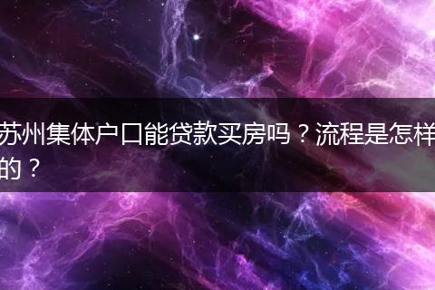 苏州集体户口能贷款买房吗？流程是怎样的？
