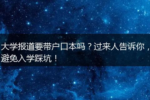 大学报道要带户口本吗？过来人告诉你，避免入学踩坑！