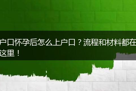 户口怀孕后怎么上户口？流程和材料都在这里！