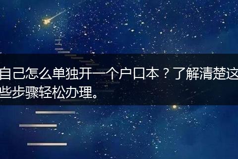 自己怎么单独开一个户口本？了解清楚这些步骤轻松办理。