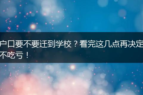 户口要不要迁到学校？看完这几点再决定不吃亏！