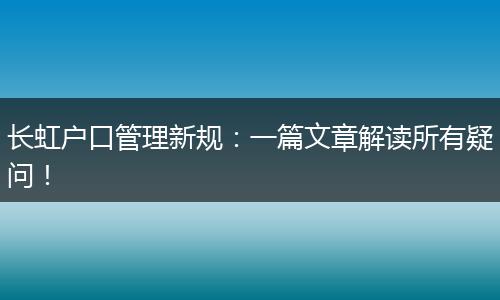 长虹户口管理新规：一篇文章解读所有疑问！