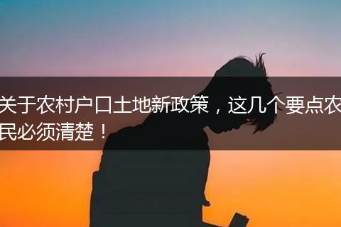 关于农村户口土地新政策，这几个要点农民必须清楚！
