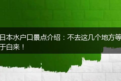 日本水户口景点介绍：不去这几个地方等于白来！