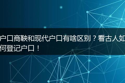 户口商鞅和现代户口有啥区别？看古人如何登记户口！