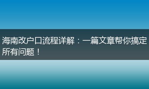 海南改户口流程详解：一篇文章帮你搞定所有问题！