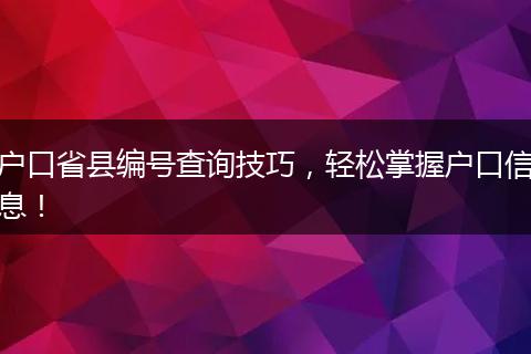 户口省县编号查询技巧，轻松掌握户口信息！