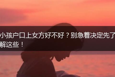 小孩户口上女方好不好？别急着决定先了解这些！