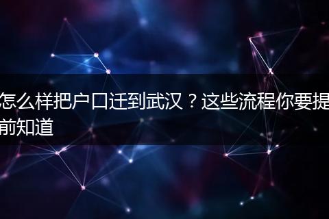 怎么样把户口迁到武汉？这些流程你要提前知道