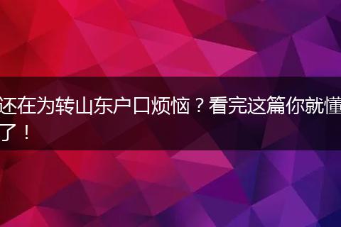 还在为转山东户口烦恼？看完这篇你就懂了！
