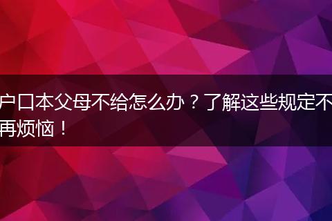 户口本父母不给怎么办？了解这些规定不再烦恼！
